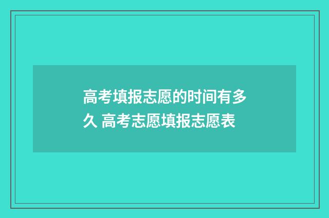 高考填报志愿的时间有多久 高考志愿填报志愿表