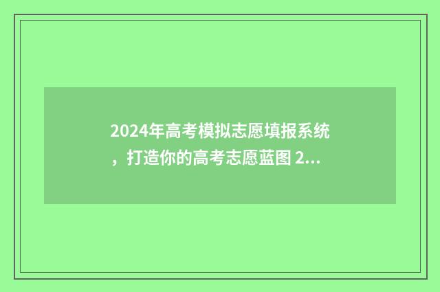 2024年高考模拟志愿填报系统，打造你的高考志愿蓝图 2024年高考模拟志愿填报怎么填