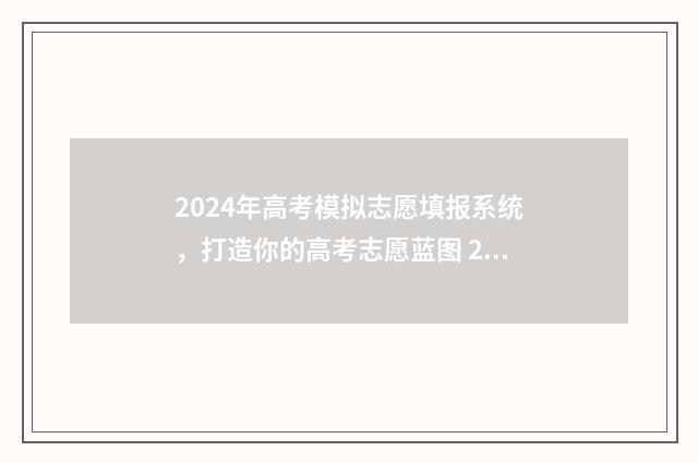 2024年高考模拟志愿填报系统，打造你的高考志愿蓝图 2024年高考模拟志愿填报怎么填