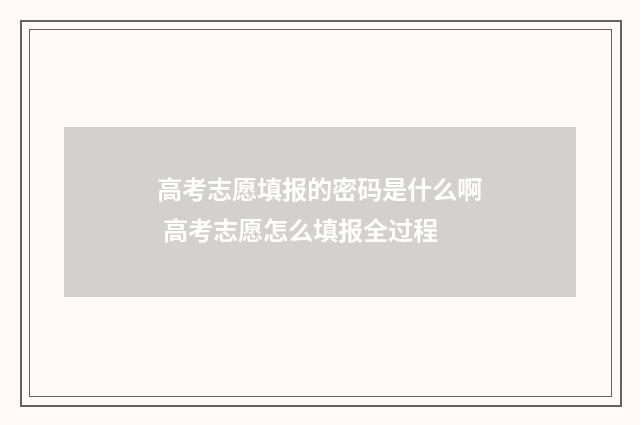 高考志愿填报的密码是什么啊 高考志愿怎么填报全过程