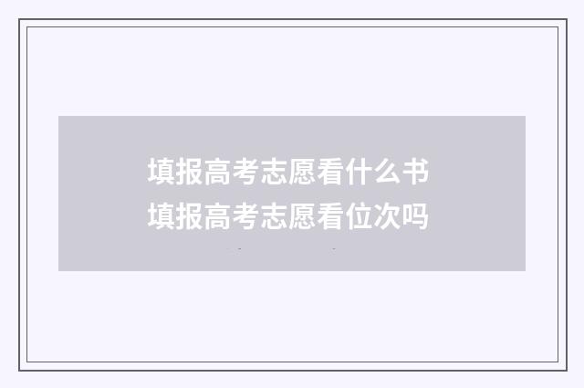 填报高考志愿看什么书 填报高考志愿看位次吗