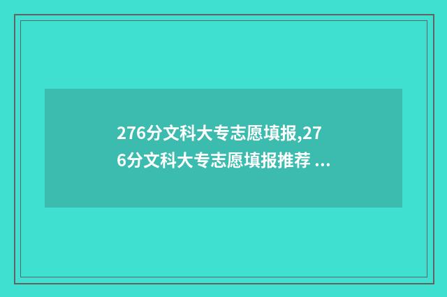 276分文科大专志愿填报,276分文科大专志愿填报推荐 文科260分专科大学公立