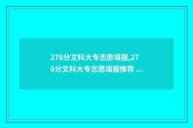 276分文科大专志愿填报,276分文科大专志愿填报推荐 文科260分专科大学公立