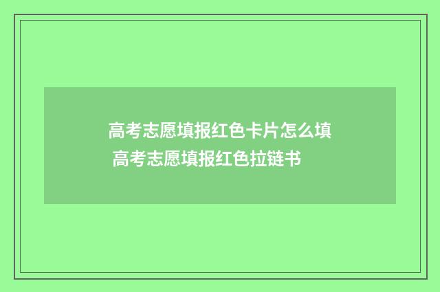 高考志愿填报红色卡片怎么填 高考志愿填报红色拉链书