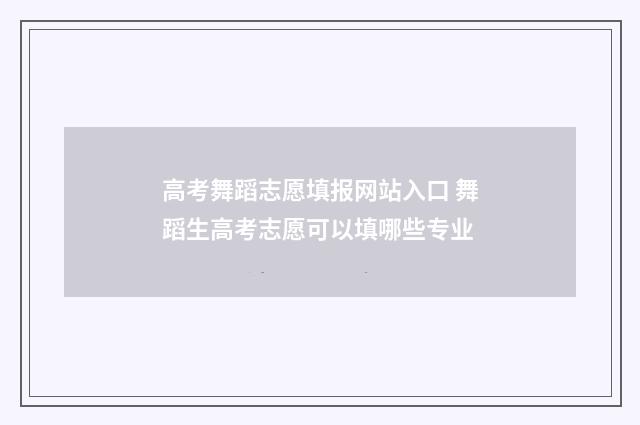 高考舞蹈志愿填报网站入口 舞蹈生高考志愿可以填哪些专业