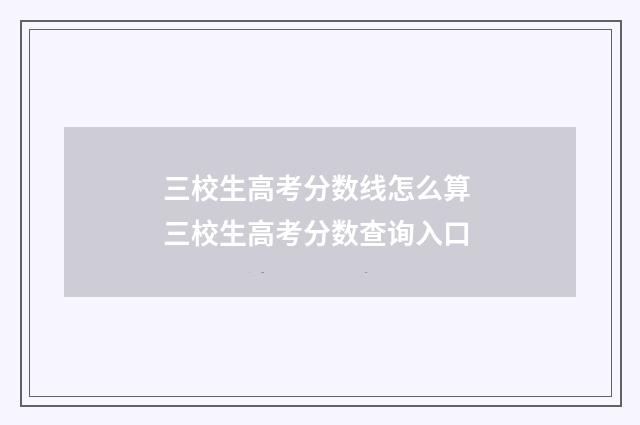 三校生高考分数线怎么算 三校生高考分数查询入口