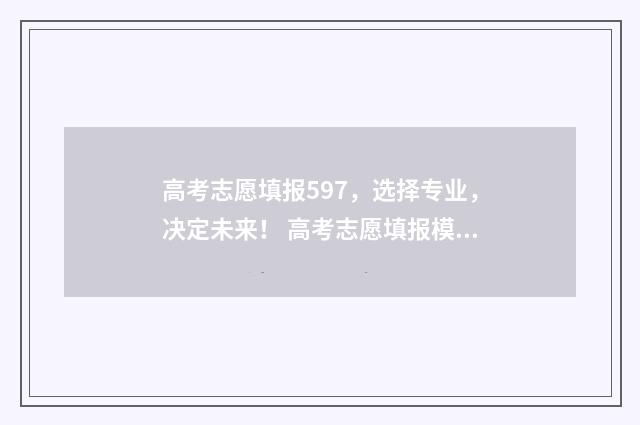 高考志愿填报597，选择专业，决定未来！ 高考志愿填报模拟