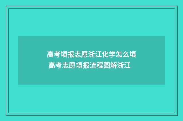 高考填报志愿浙江化学怎么填 高考志愿填报流程图解浙江