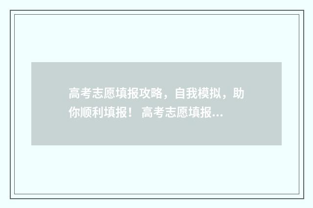 高考志愿填报攻略，自我模拟，助你顺利填报！ 高考志愿填报攻略学校