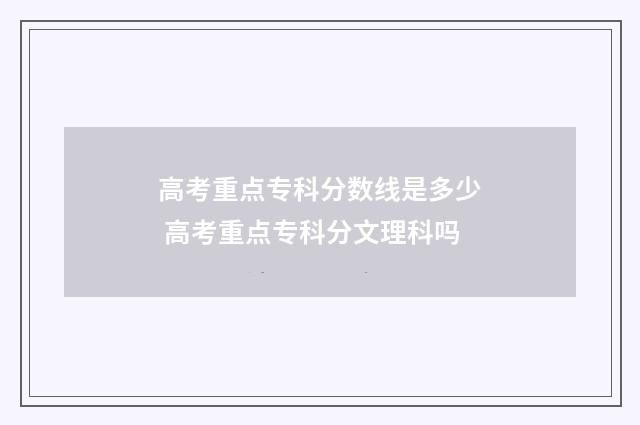 高考重点专科分数线是多少 高考重点专科分文理科吗