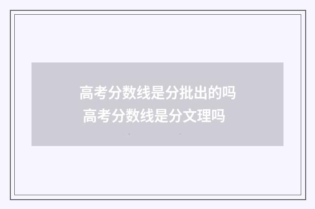 高考分数线是分批出的吗 高考分数线是分文理吗
