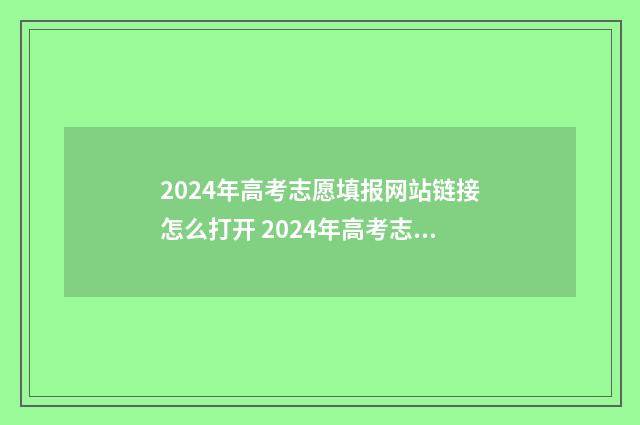 2024年高考志愿填报网站链接怎么打开 2024年高考志愿填报时间