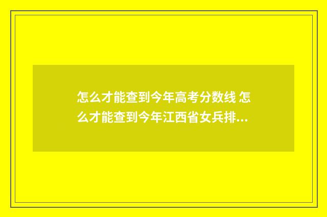 怎么才能查到今年高考分数线 怎么才能查到今年江西省女兵排名