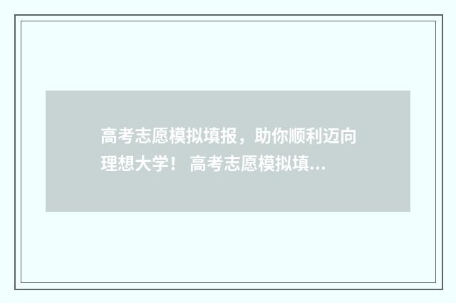 高考志愿模拟填报，助你顺利迈向理想大学！ 高考志愿模拟填报时间