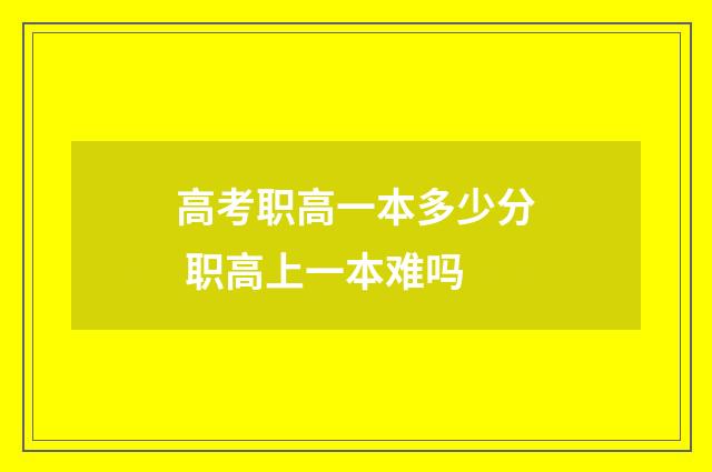 高考职高一本多少分 职高上一本难吗