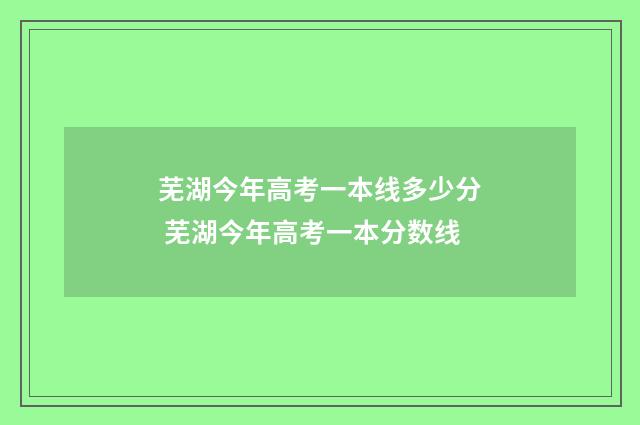 芜湖今年高考一本线多少分 芜湖今年高考一本分数线