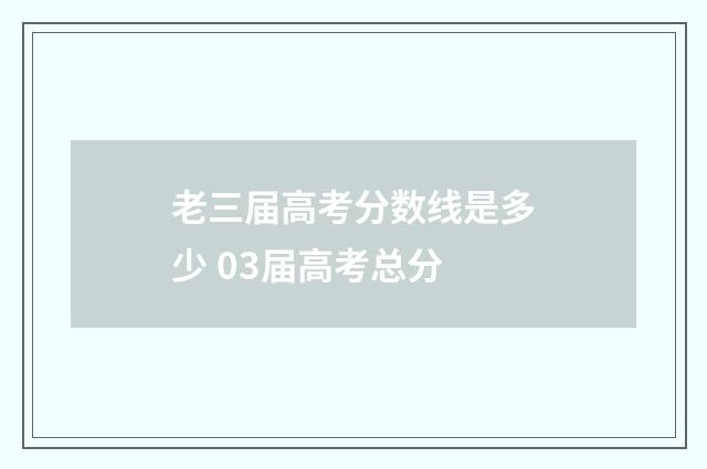 老三届高考分数线是多少 03届高考总分