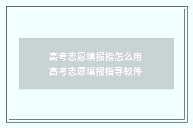 高考志愿填报指怎么用 高考志愿填报指导软件
