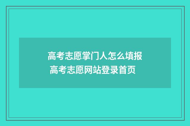 高考志愿掌门人怎么填报 高考志愿网站登录首页