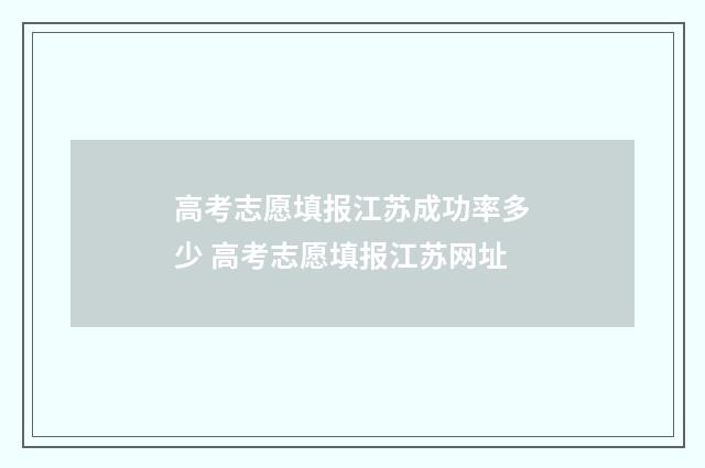 高考志愿填报江苏成功率多少 高考志愿填报江苏网址