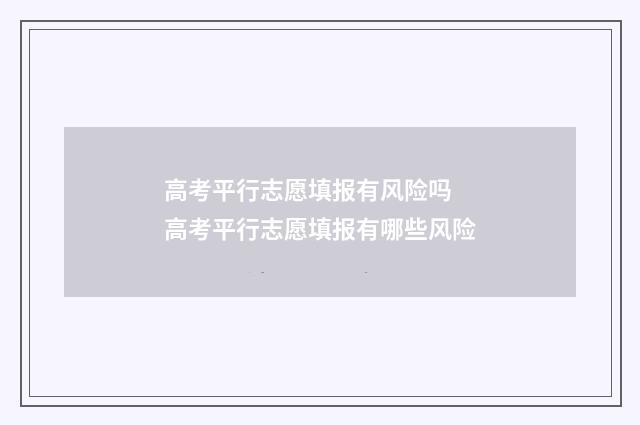 高考平行志愿填报有风险吗 高考平行志愿填报有哪些风险