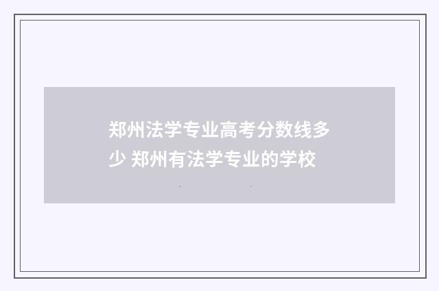 郑州法学专业高考分数线多少 郑州有法学专业的学校