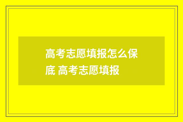 高考志愿填报怎么保底 高考志愿填报