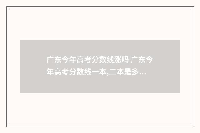 广东今年高考分数线涨吗 广东今年高考分数线一本,二本是多少