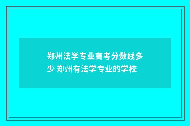 郑州法学专业高考分数线多少 郑州有法学专业的学校