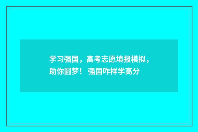 学习强国，高考志愿填报模拟，助你圆梦！ 强国咋样学高分
