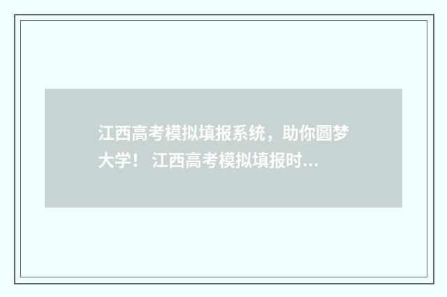 江西高考模拟填报系统，助你圆梦大学！ 江西高考模拟填报时间
