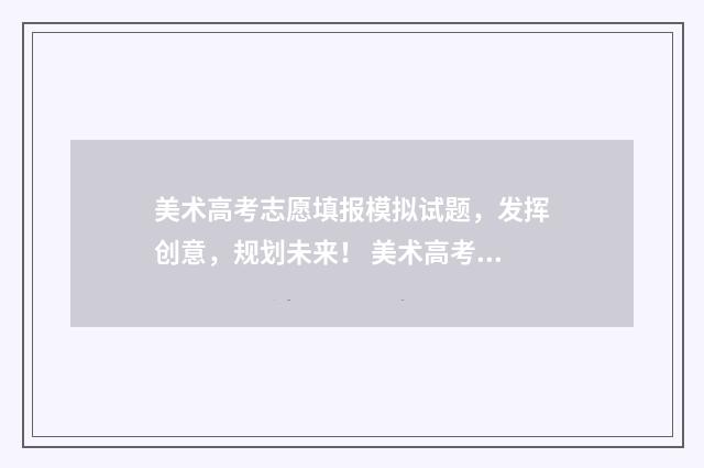 美术高考志愿填报模拟试题，发挥创意，规划未来！ 美术高考志愿填报指导