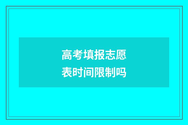 高考填报志愿表时间限制吗