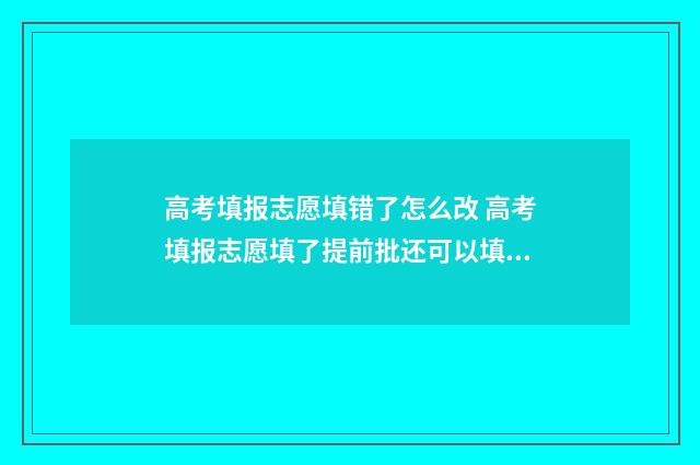 高考填报志愿填错了怎么改 高考填报志愿填了提前批还可以填普通批吗