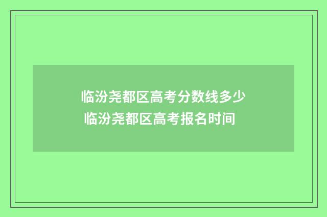 临汾尧都区高考分数线多少 临汾尧都区高考报名时间