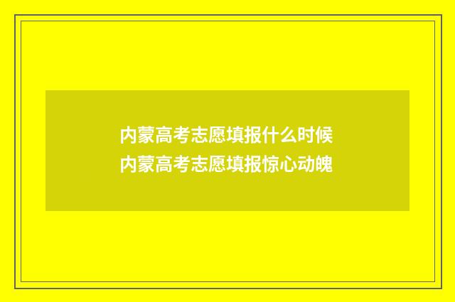 内蒙高考志愿填报什么时候 内蒙高考志愿填报惊心动魄