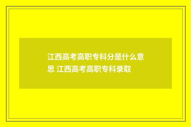 江西高考高职专科分是什么意思 江西高考高职专科录取