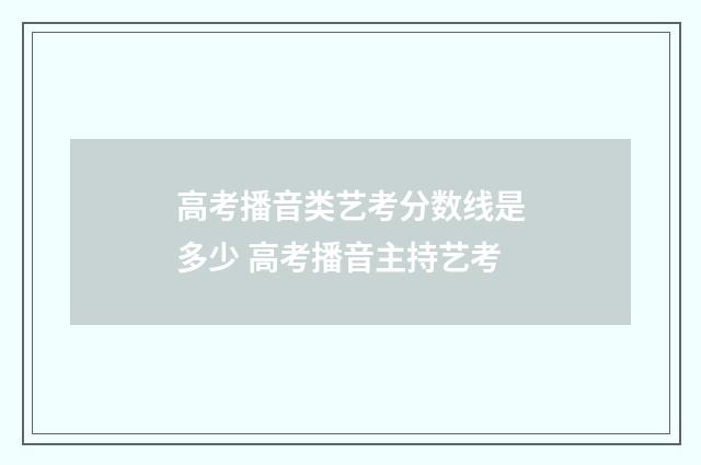 高考播音类艺考分数线是多少 高考播音主持艺考