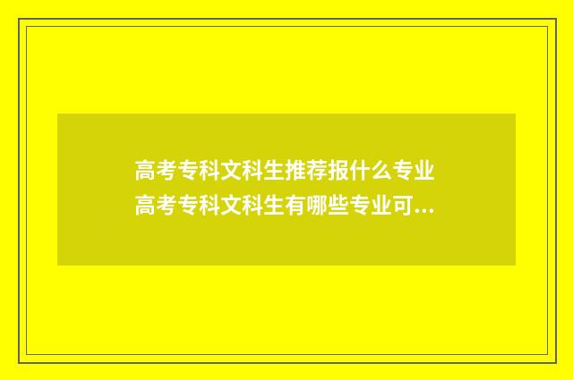 高考专科文科生推荐报什么专业 高考专科文科生有哪些专业可以选择