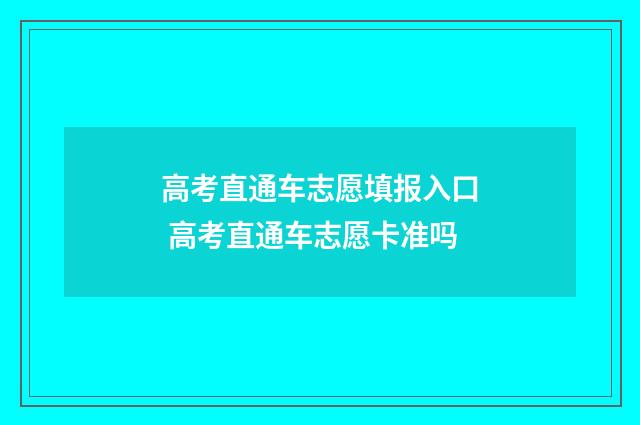 高考直通车志愿填报入口 高考直通车志愿卡准吗