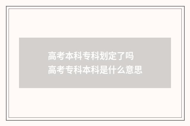高考本科专科划定了吗 高考专科本科是什么意思