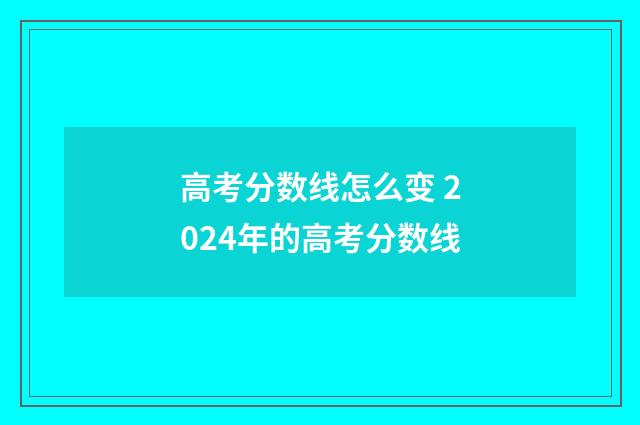 高考分数线怎么变 2024年的高考分数线