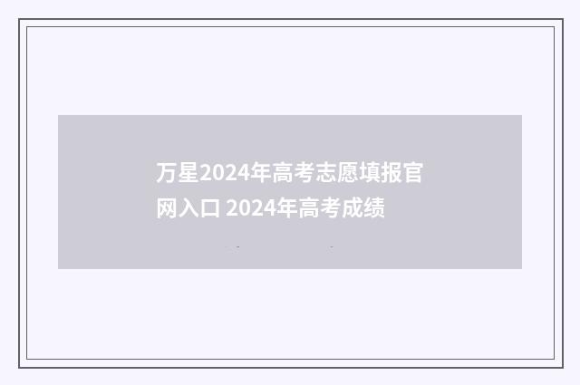 万星2024年高考志愿填报官网入口 2024年高考成绩