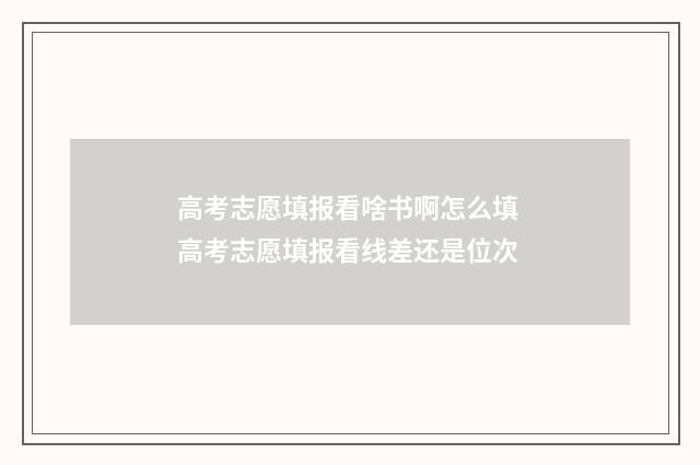 高考志愿填报看啥书啊怎么填 高考志愿填报看线差还是位次