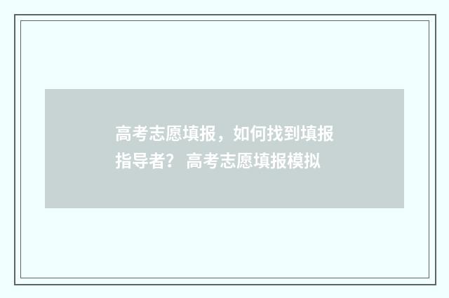 高考志愿填报，如何找到填报指导者？ 高考志愿填报模拟
