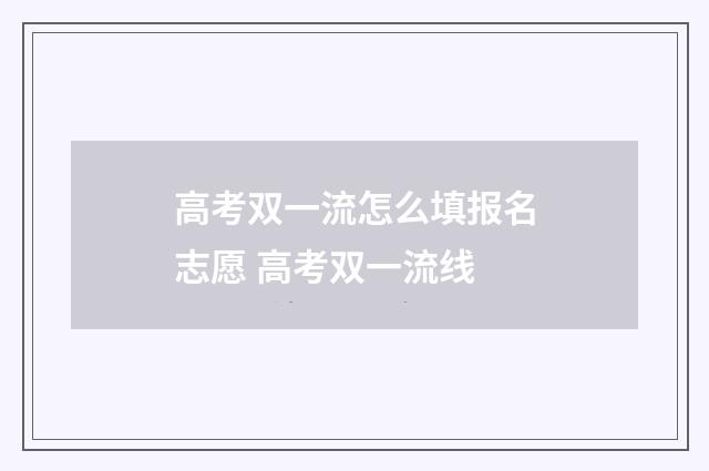 高考双一流怎么填报名志愿 高考双一流线