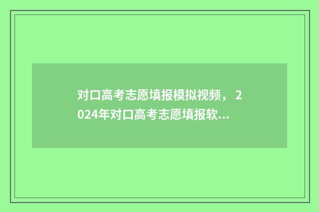 对口高考志愿填报模拟视频， 2024年对口高考志愿填报软件下载 对口高考志愿填报辅助软件有哪些