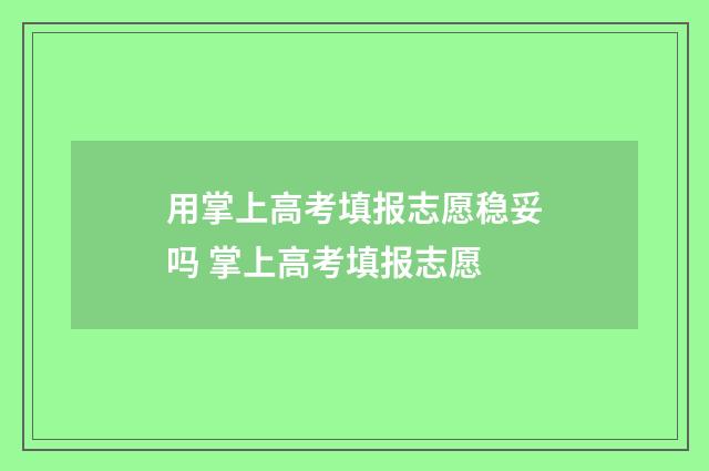 用掌上高考填报志愿稳妥吗 掌上高考填报志愿