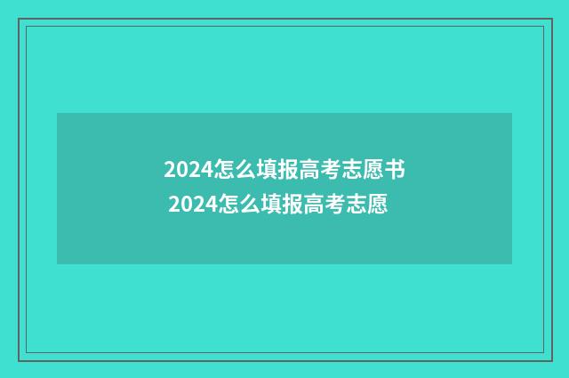 2024怎么填报高考志愿书 2024怎么填报高考志愿