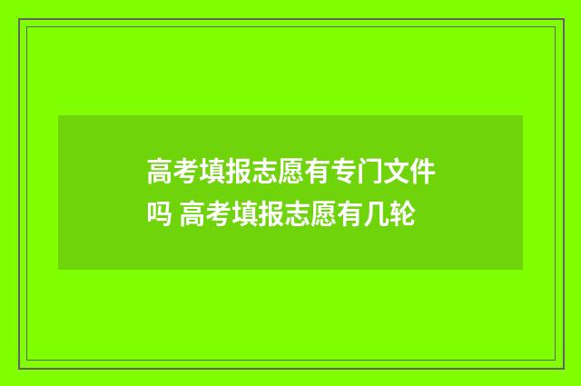 高考填报志愿有专门文件吗 高考填报志愿有几轮